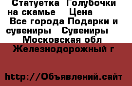 Статуетка “Голубочки на скамье“ › Цена ­ 200 - Все города Подарки и сувениры » Сувениры   . Московская обл.,Железнодорожный г.